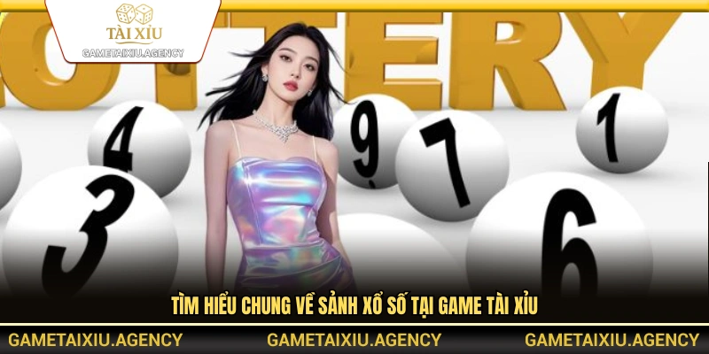 Sơ lược sảnh xổ số tại Game Tài Xỉu